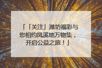 「关注」潍坊福彩与您相约凤溪地万物集，开启公益之旅！