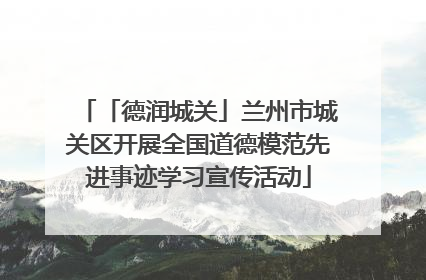 「德润城关」兰州市城关区开展全国道德模范先进事迹学习宣传活动