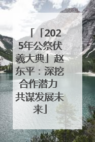 「2025年公祭伏羲大典」赵东平：深挖合作潜力 共谋发展未来
