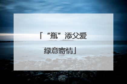 “瓶”添父爱 绿意寄情