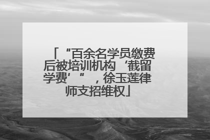 “百余名学员缴费后被培训机构‘截留学费’”，徐玉莲律师支招维权