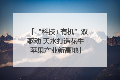 “科技+有机”双驱动 天水打造花牛苹果产业新高地