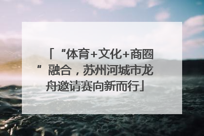 “体育+文化+商圈”融合，苏州河城市龙舟邀请赛向新而行