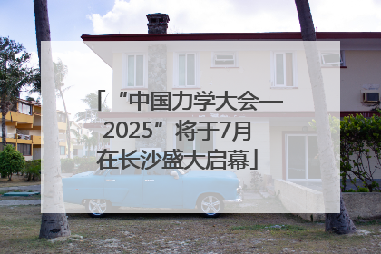 “中国力学大会—2025”将于7月在长沙盛大启幕