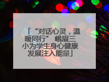 “对话心灵，温暖同行” 峨眉三小为学生身心健康发展注入能量