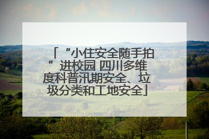 “小住安全随手拍”进校园 四川多维度科普汛期安全、垃圾分类和工地安全