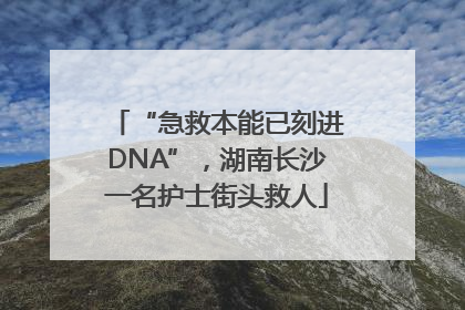 “急救本能已刻进DNA”，湖南长沙一名护士街头救人