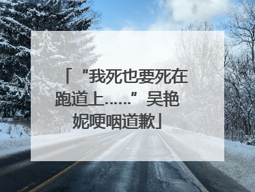 “我死也要死在跑道上……”吴艳妮哽咽道歉