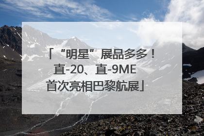 “明星”展品多多！直-20、直-9ME首次亮相巴黎航展