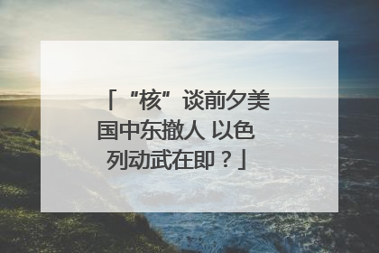“核”谈前夕美国中东撤人 以色列动武在即？