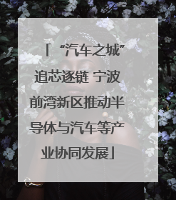 “汽车之城”追芯逐链 宁波前湾新区推动半导体与汽车等产业协同发展