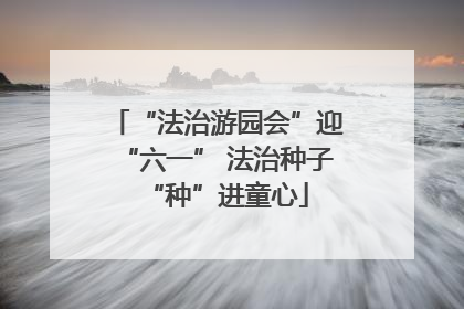 “法治游园会”迎“六一” 法治种子“种”进童心