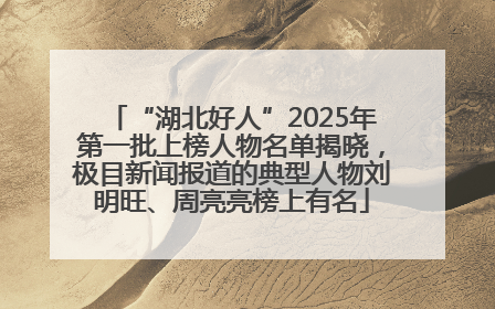 “湖北好人”2025年第一批上榜人物名单揭晓，极目新闻报道的典型人物刘明旺、周亮亮榜上有名