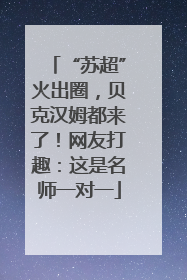 “苏超”火出圈，贝克汉姆都来了！网友打趣：这是名师一对一