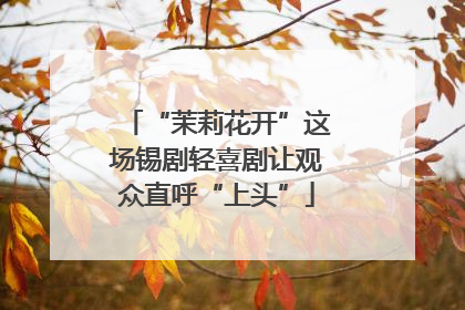 “茉莉花开”这场锡剧轻喜剧让观众直呼“上头”