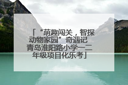 “萌趣闯关，智探动物家园”奇遇记 青岛淮阳路小学一二年级项目化乐考