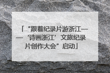 “跟着纪录片游浙江——‘诗画浙江’文旅纪录片创作大会”启动