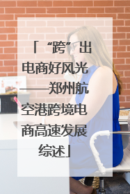 “跨”出电商好风光——郑州航空港跨境电商高速发展综述