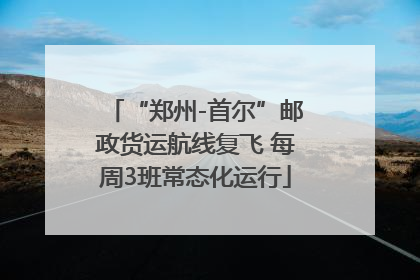 “郑州-首尔”邮政货运航线复飞 每周3班常态化运行