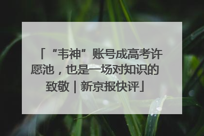“韦神”账号成高考许愿池，也是一场对知识的致敬｜新京报快评