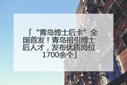 “青岛博士后卡”全国首发！青岛招引博士后人才，发布优质岗位1700余个