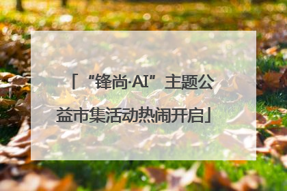 “锋尚·AI”主题公益市集活动热闹开启