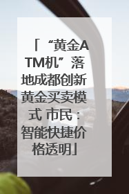“黄金ATM机”落地成都创新黄金买卖模式 市民：智能快捷价格透明