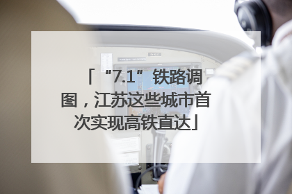 “7.1”铁路调图，江苏这些城市首次实现高铁直达