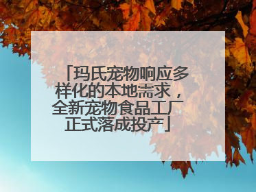 玛氏宠物响应多样化的本地需求，全新宠物食品工厂正式落成投产