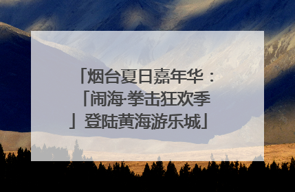 烟台夏日嘉年华：「闹海·拳击狂欢季」登陆黄海游乐城