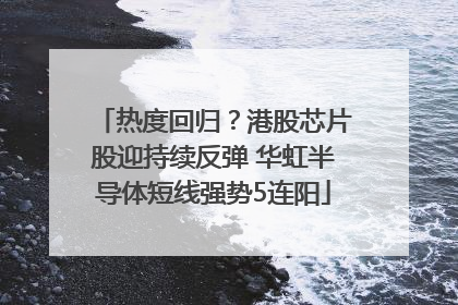 热度回归？港股芯片股迎持续反弹 华虹半导体短线强势5连阳