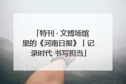 特刊 · 文博场馆里的《河南日报》丨记录时代 书写担当