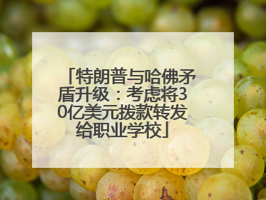 特朗普与哈佛矛盾升级：考虑将30亿美元拨款转发给职业学校