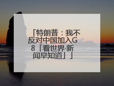 特朗普：我不反对中国加入G8「看世界·新闻早知道」