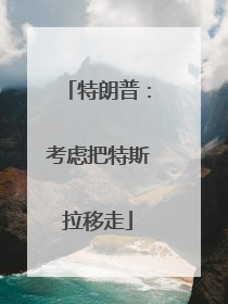 特朗普：考虑把特斯拉移走
