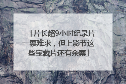 片长超9小时纪录片一票难求，但上影节这些宝藏片还有余票