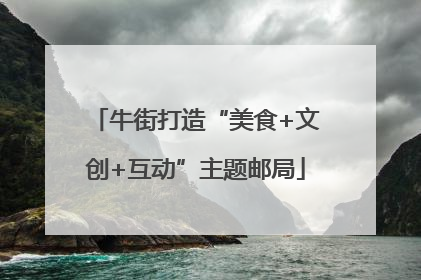牛街打造“美食+文创+互动”主题邮局