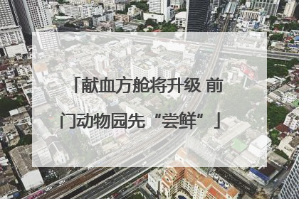 献血方舱将升级 前门动物园先“尝鲜”