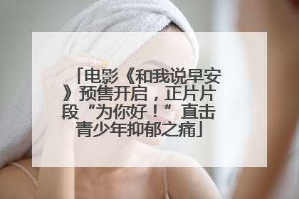 电影《和我说早安》预售开启，正片片段“为你好！”直击青少年抑郁之痛