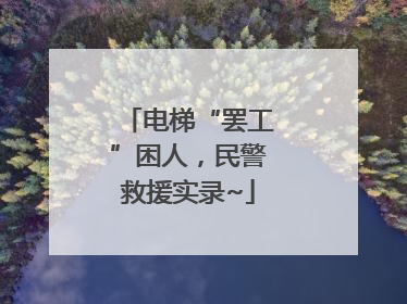 电梯“罢工”困人，民警救援实录~