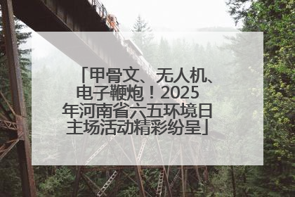 甲骨文、无人机、电子鞭炮！2025年河南省六五环境日主场活动精彩纷呈