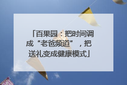 百果园：把时间调成“老爸频道”，把送礼变成健康模式