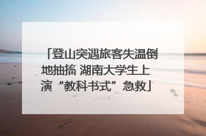 登山突遇旅客失温倒地抽搐 湖南大学生上演“教科书式”急救