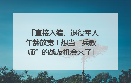 直接入编、退役军人年龄放宽！想当“兵教师”的战友机会来了