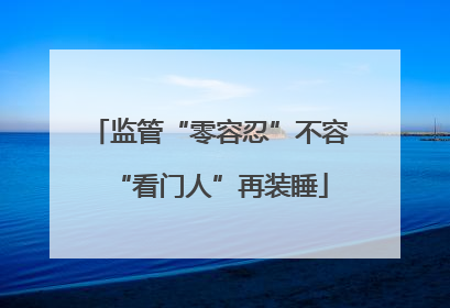监管“零容忍”不容“看门人”再装睡