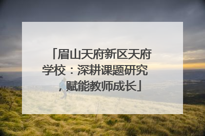 眉山天府新区天府学校：深耕课题研究，赋能教师成长