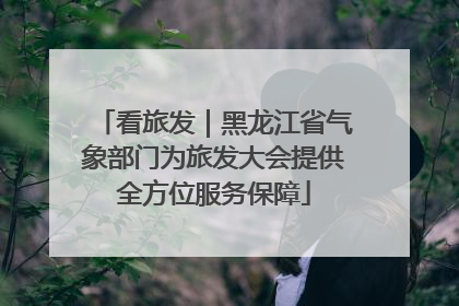 看旅发｜黑龙江省气象部门为旅发大会提供全方位服务保障