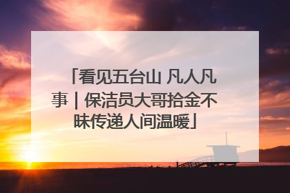 看见五台山 凡人凡事｜保洁员大哥拾金不昧传递人间温暖