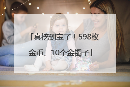 真挖到宝了！598枚金币、10个金镯子