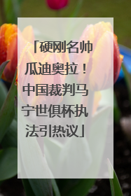 硬刚名帅瓜迪奥拉！中国裁判马宁世俱杯执法引热议